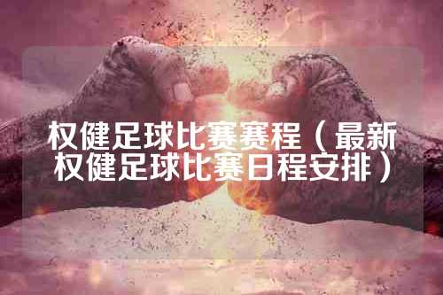 权健足球比赛赛程（最新权健足球比赛日程安排）