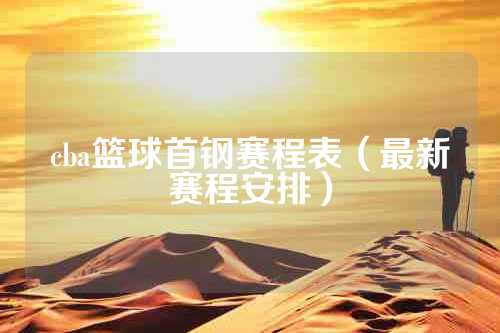 cba篮球首钢赛程表（最新赛程安排）