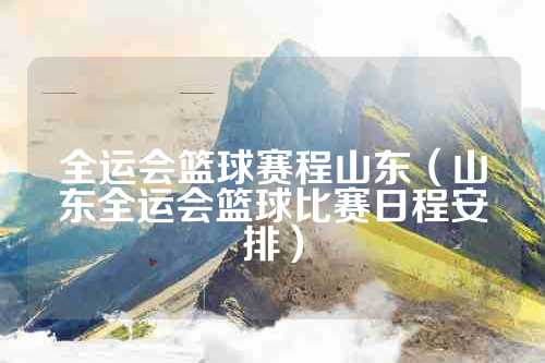 全运会篮球赛程山东（山东全运会篮球比赛日程安排）