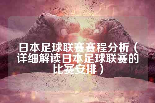 日本足球联赛赛程分析（详细解读日本足球联赛的比赛安排）