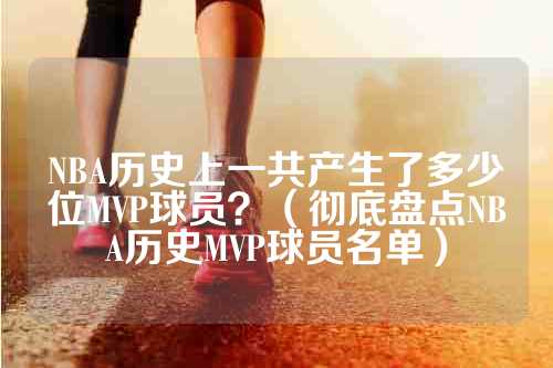 NBA历史上一共产生了多少位MVP球员？（彻底盘点NBA历史MVP球员名单）