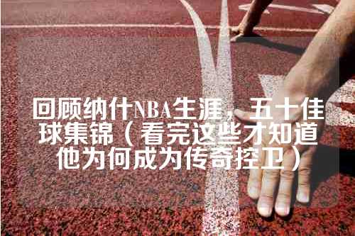 回顾纳什NBA生涯，五十佳球集锦（看完这些才知道他为何成为传奇控卫）