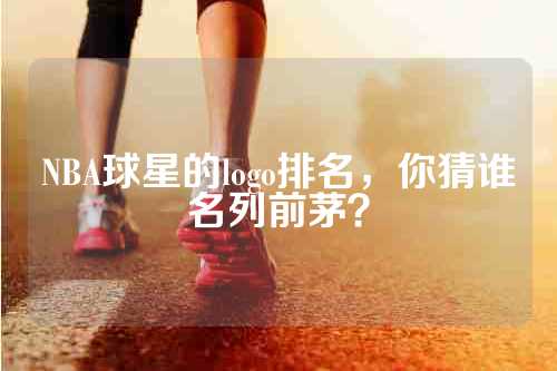 NBA球星的logo排名，你猜谁名列前茅？