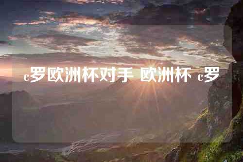 c罗欧洲杯对手 欧洲杯 c罗