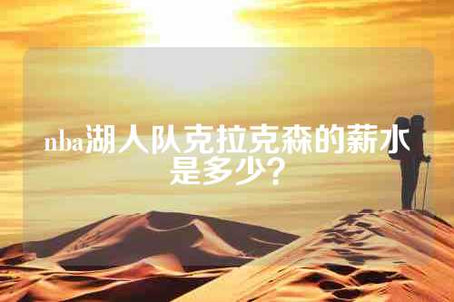 nba湖人队克拉克森的薪水是多少？