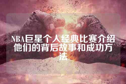 NBA巨星个人经典比赛介绍他们的背后故事和成功方法