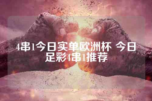 4串1今日实单欧洲杯 今日足彩4串1推荐