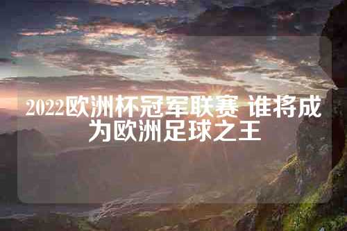 2022欧洲杯冠军联赛 谁将成为欧洲足球之王