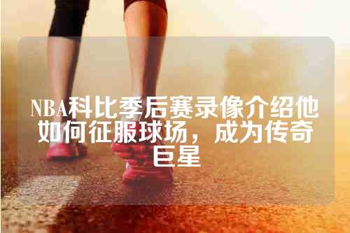 NBA科比季后赛录像介绍他如何征服球场，成为传奇巨星