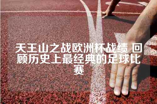 天王山之战欧洲杯战绩 回顾历史上最经典的足球比赛