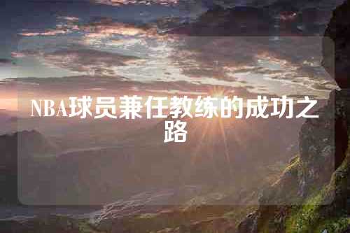 NBA球员兼任教练的成功之路