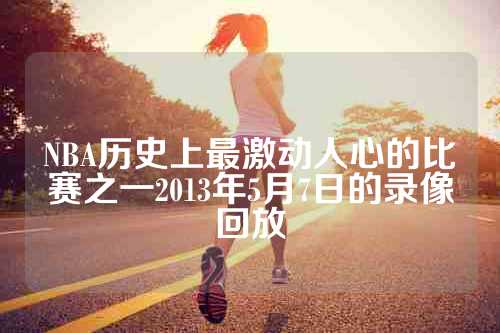 NBA历史上最激动人心的比赛之一2013年5月7日的录像回放