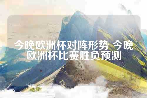 今晚欧洲杯对阵形势 今晚欧洲杯比赛胜负预测