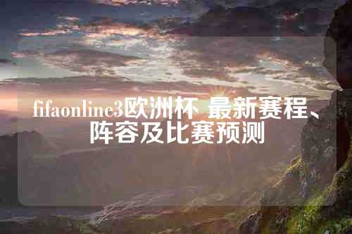 fifaonline3欧洲杯 最新赛程、阵容及比赛预测