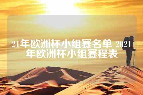 21年欧洲杯小组赛名单 2021年欧洲杯小组赛程表