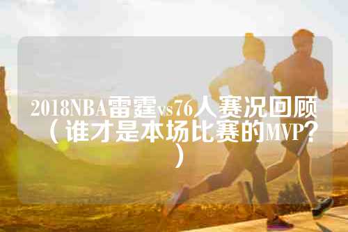 2018NBA雷霆vs76人赛况回顾（谁才是本场比赛的MVP？）