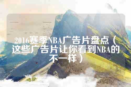 2016赛季NBA广告片盘点（这些广告片让你看到NBA的不一样）