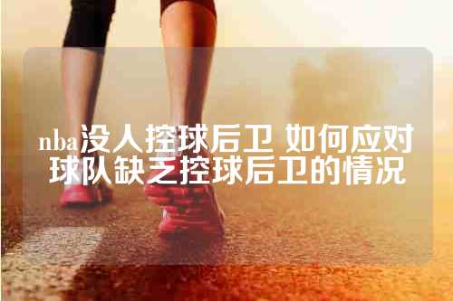 nba没人控球后卫 如何应对球队缺乏控球后卫的情况