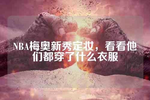 NBA梅奥新秀定妆，看看他们都穿了什么衣服