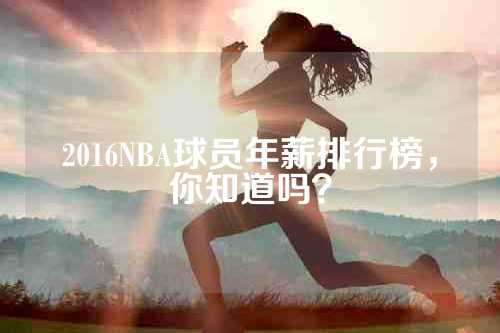 2016NBA球员年薪排行榜，你知道吗？