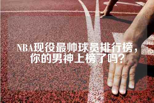NBA现役最帅球员排行榜，你的男神上榜了吗？