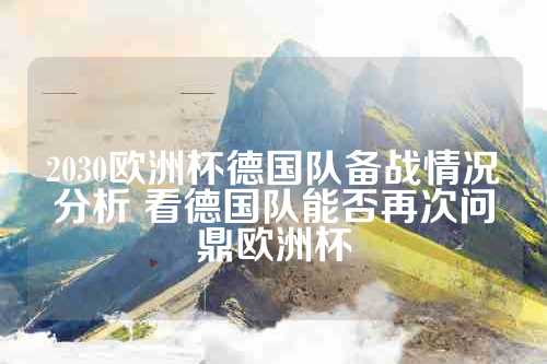 2030欧洲杯德国队备战情况分析 看德国队能否再次问鼎欧洲杯