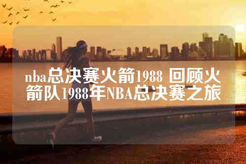 nba总决赛火箭1988 回顾火箭队1988年NBA总决赛之旅