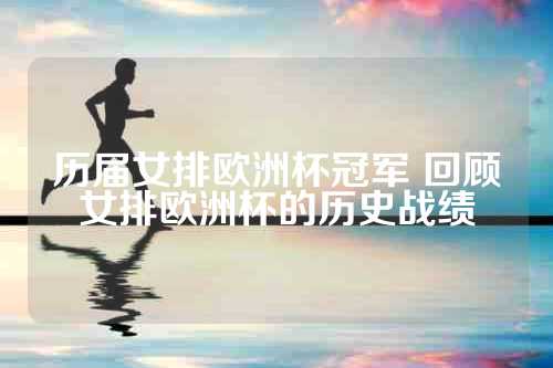 历届女排欧洲杯冠军 回顾女排欧洲杯的历史战绩