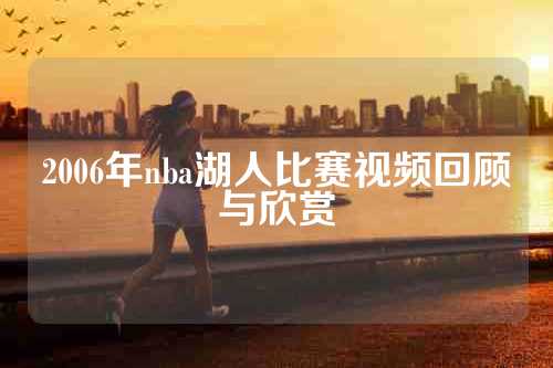 2006年nba湖人比赛视频回顾与欣赏