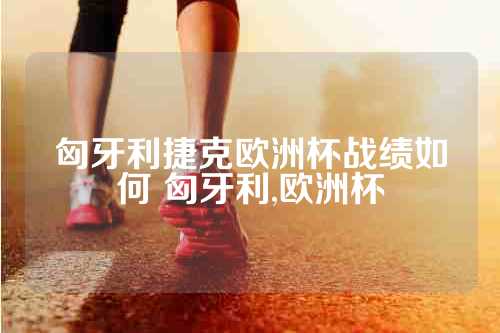 匈牙利捷克欧洲杯战绩如何 匈牙利,欧洲杯