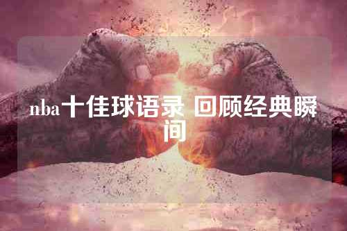nba十佳球语录 回顾经典瞬间