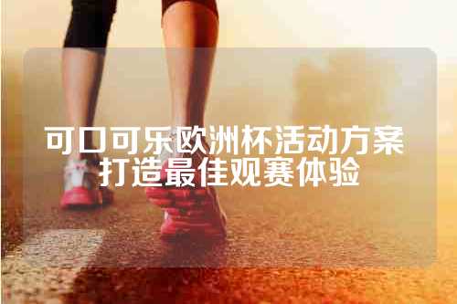 可口可乐欧洲杯活动方案 打造最佳观赛体验