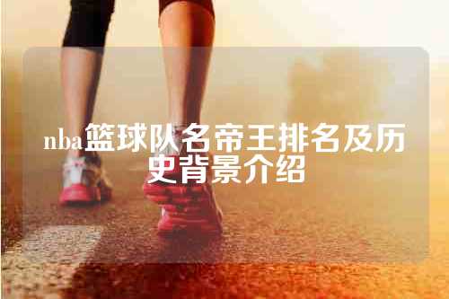 nba篮球队名帝王排名及历史背景介绍