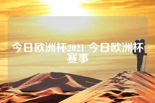 今日欧洲杯2021 今日欧洲杯赛事