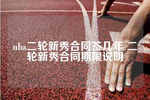 nba二轮新秀合同签几年 二轮新秀合同期限说明