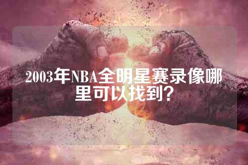2003年NBA全明星赛录像哪里可以找到？
