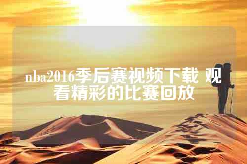 nba2016季后赛视频下载 观看精彩的比赛回放