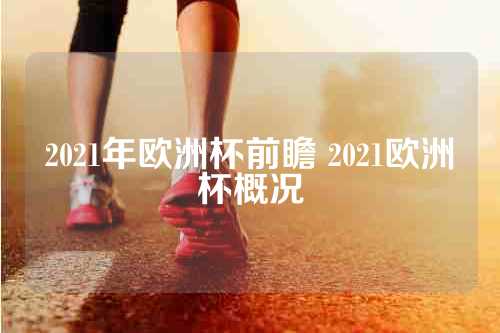 2021年欧洲杯前瞻 2021欧洲杯概况