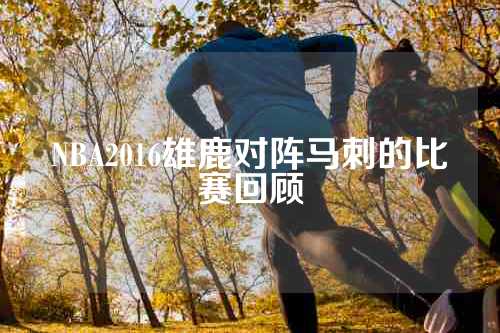 NBA2016雄鹿对阵马刺的比赛回顾