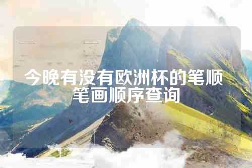 今晚有没有欧洲杯的笔顺 笔画顺序查询