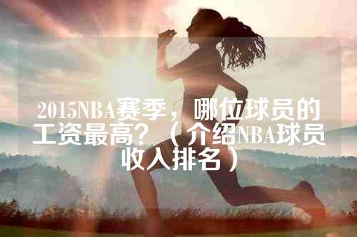 2015NBA赛季，哪位球员的工资最高？（介绍NBA球员收入排名）