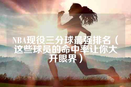 NBA现役三分球最强排名（这些球员的命中率让你大开眼界）