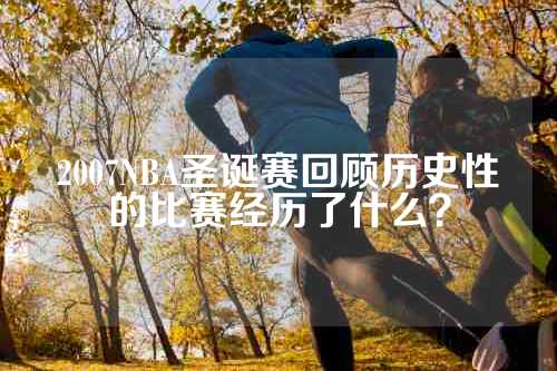 2007NBA圣诞赛回顾历史性的比赛经历了什么？