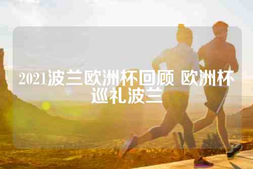 2021波兰欧洲杯回顾 欧洲杯巡礼波兰