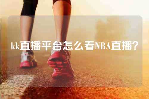 kk直播平台怎么看NBA直播？