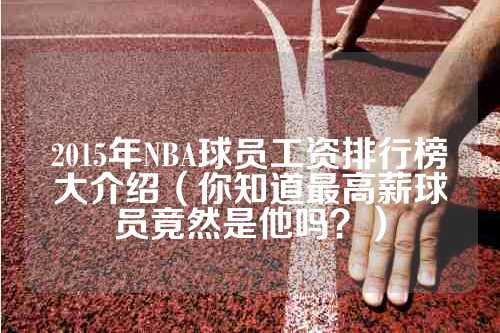 2015年NBA球员工资排行榜大介绍（你知道最高薪球员竟然是他吗？）