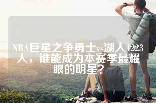 NBA巨星之争勇士vs湖人1223人，谁能成为本赛季最耀眼的明星？