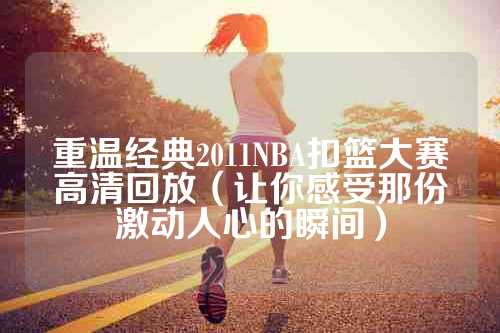 重温经典2011NBA扣篮大赛高清回放（让你感受那份激动人心的瞬间）