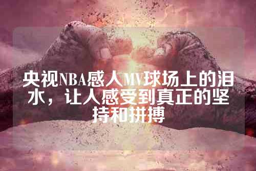 央视NBA感人MV球场上的泪水，让人感受到真正的坚持和拼搏