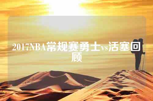 2017NBA常规赛勇士vs活塞回顾